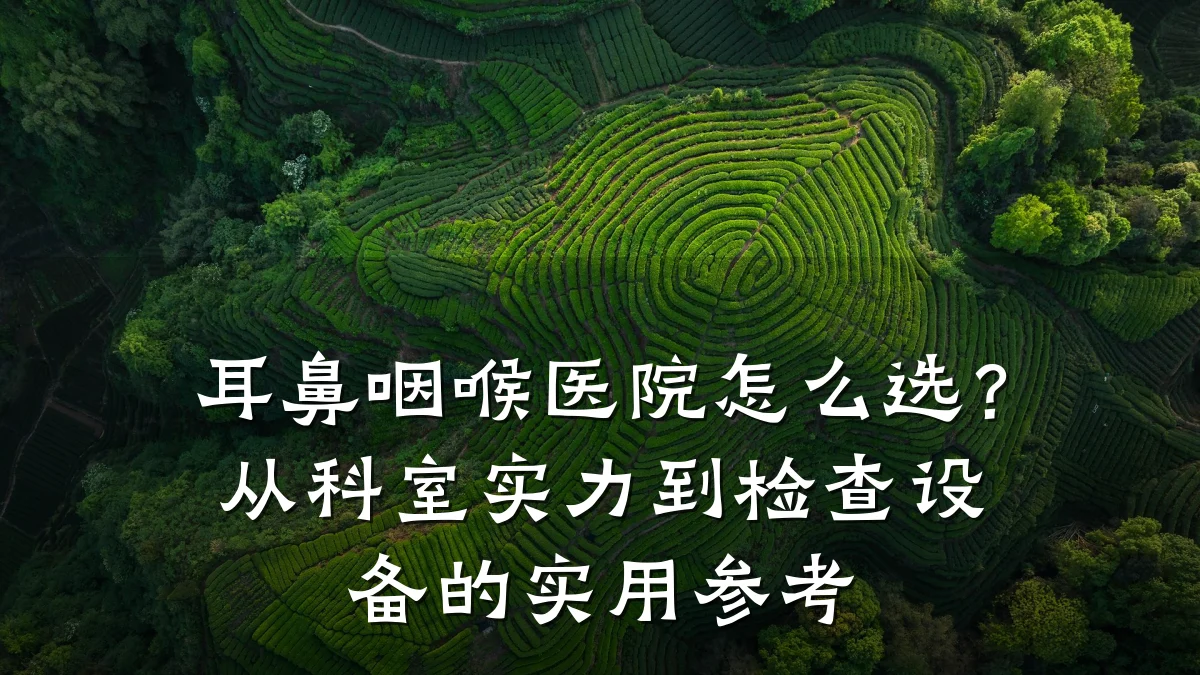 耳鼻咽喉医院怎么选？从科室实力到检查设备的实用参考