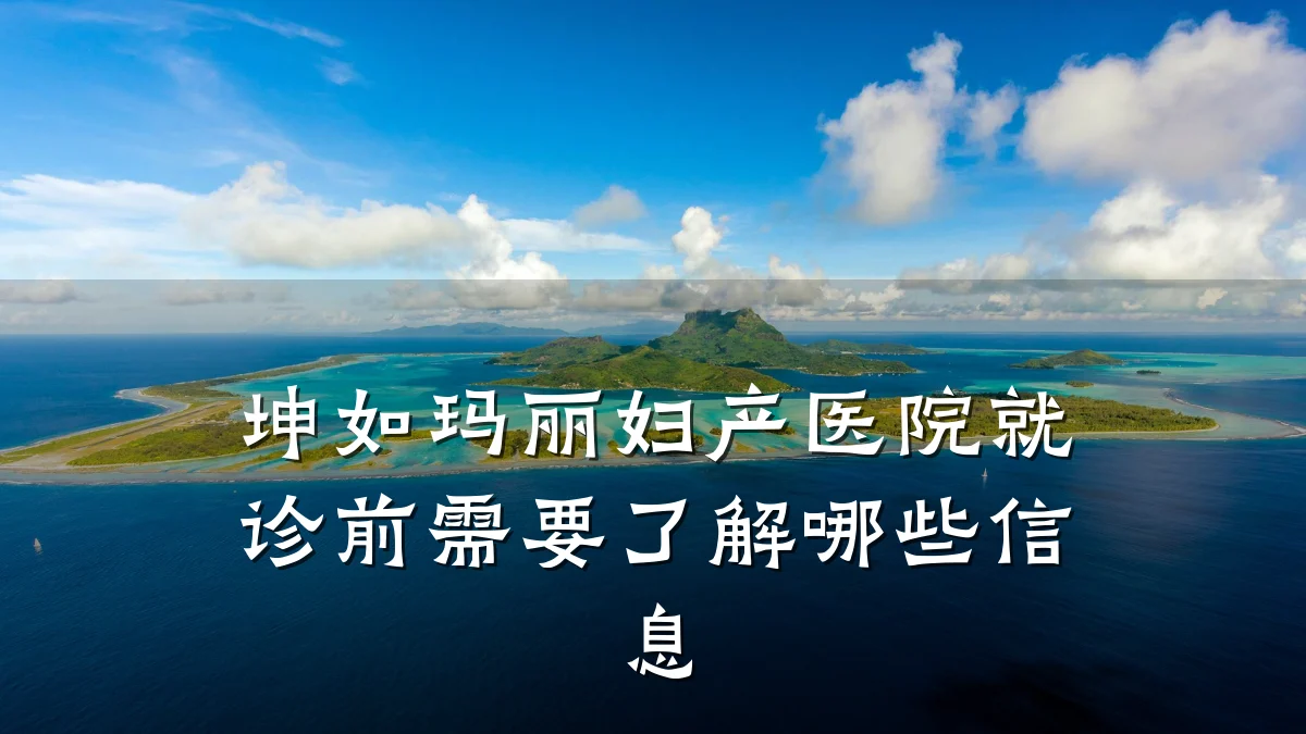 坤如玛丽妇产医院就诊前需要了解哪些信息