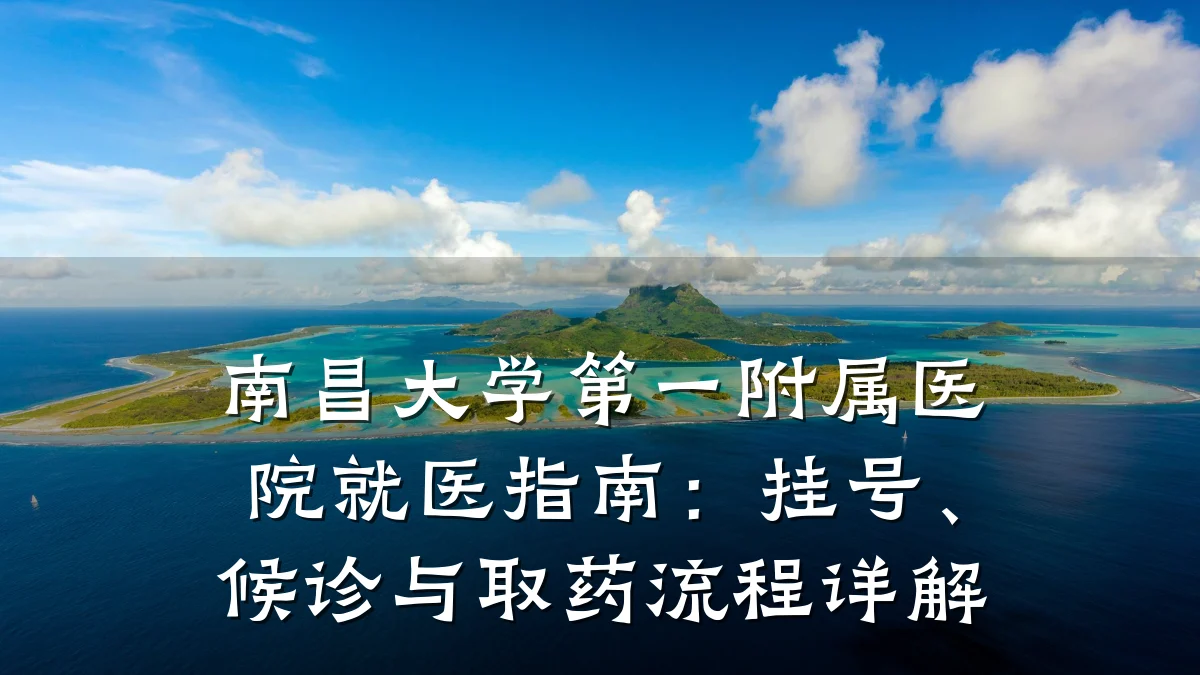 南昌大学第一附属医院就医指南：挂号、候诊与取药流程详解