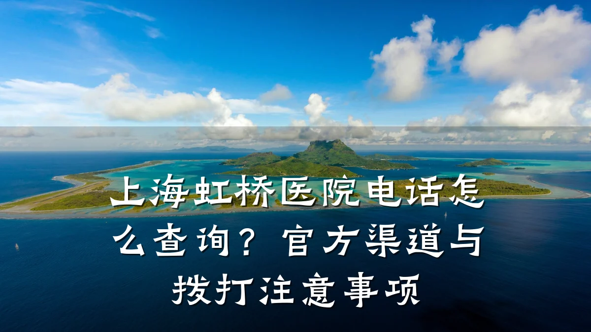 上海虹桥医院电话怎么查询？官方渠道与拨打注意事项