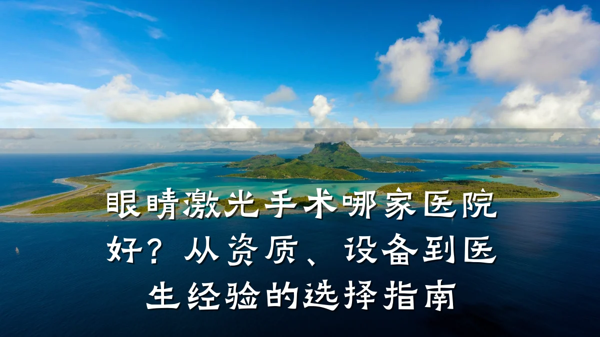 眼睛激光手术哪家医院好？从资质、设备到医生经验的选择指南