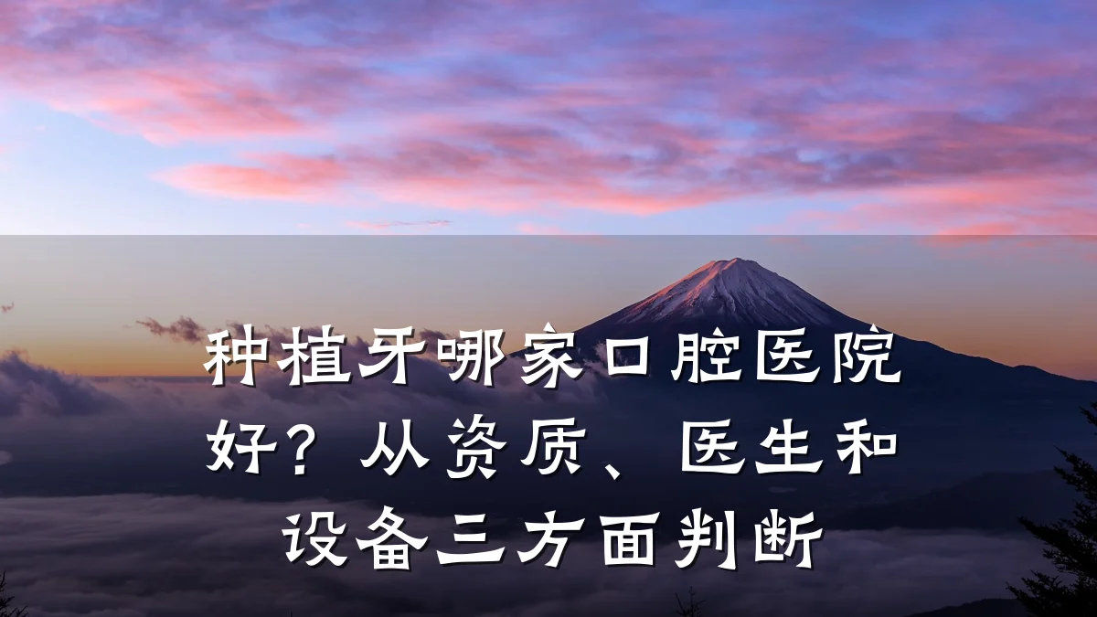 种植牙哪家口腔医院好？从资质、医生和设备三方面判断