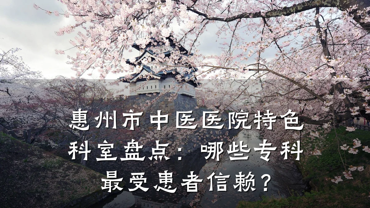 惠州市中医医院特色科室盘点：哪些专科最受患者信赖？