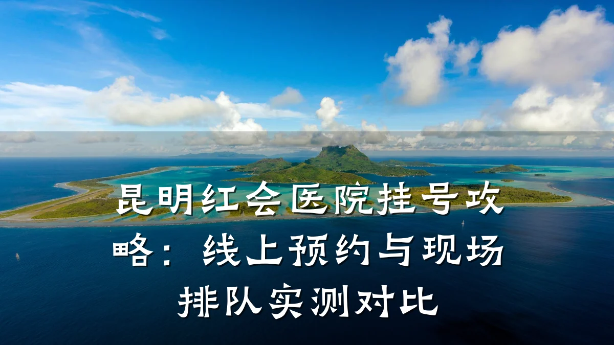 昆明红会医院挂号攻略：线上预约与现场排队实测对比