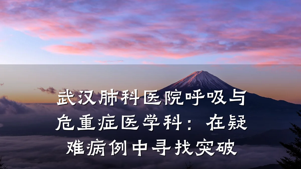 武汉肺科医院呼吸与危重症医学科：在疑难病例中寻找突破