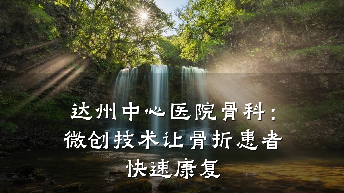 达州中心医院骨科：微创技术让骨折患者快速康复