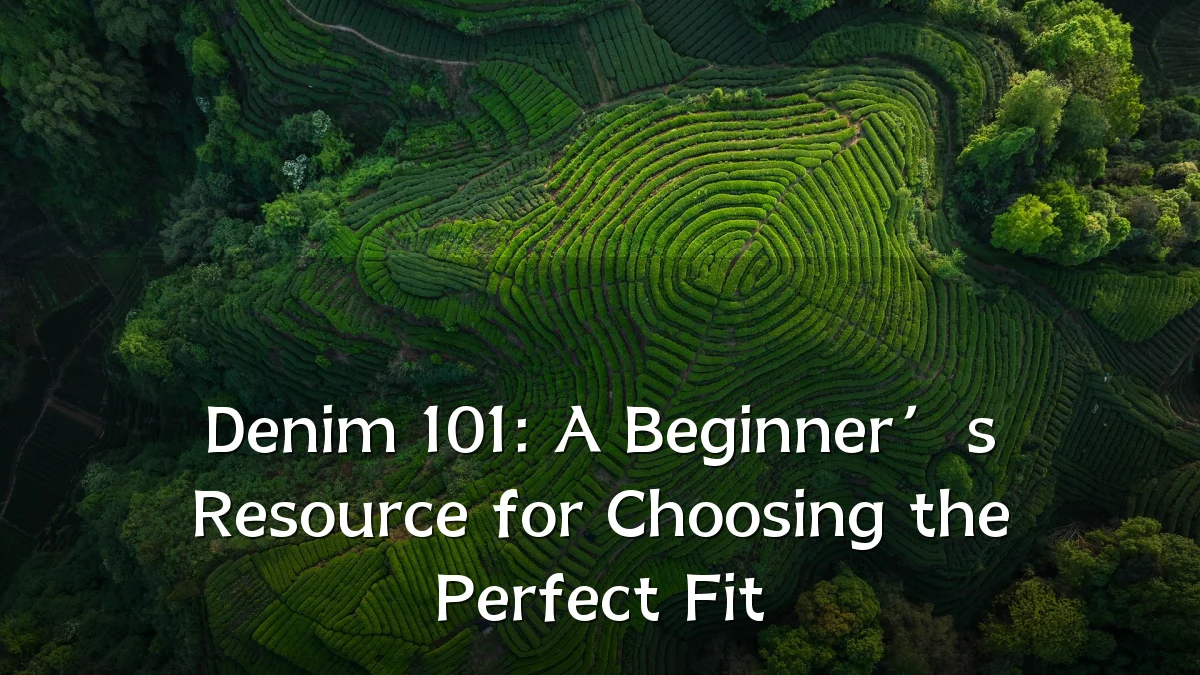 Denim 101: A Beginner’s Resource for Choosing the Perfect Fit