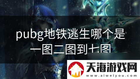 pubg地铁逃生哪个是一图二图到七图