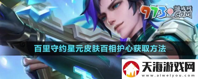 王者荣耀百里守约星元皮肤百相护心怎么获得
