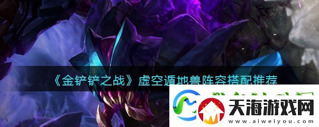 金铲铲之战虚空遁地兽阵容搭配推荐