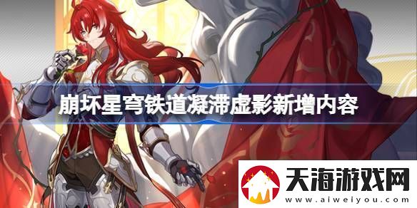 崩坏星穹铁道凝滞虚影新增内容凝滞虚影新增内容介绍